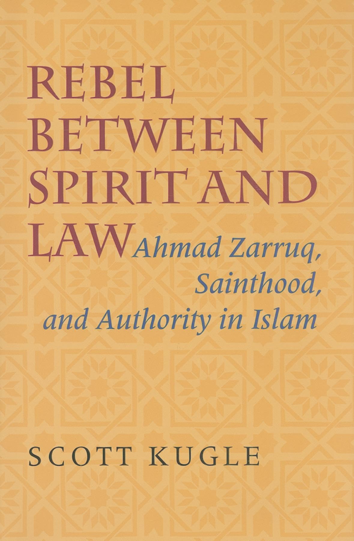 Rebel between Spirit and Law: Ahmad Zarruq, Sainthood, and Authority in Islam