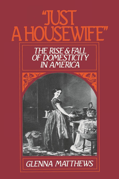 Just a Housewife: The Rise and Fall of Domesticity in America
