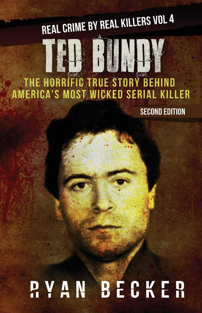 Ted Bundy: The Horrific True Story behind America's Most Wicked Serial Killer (Real Crime by Real Killers)
