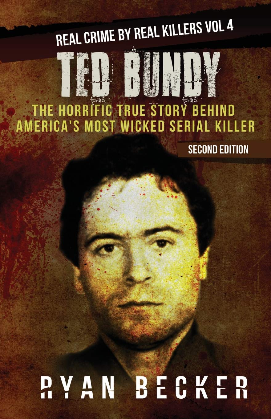 Ted Bundy: The Horrific True Story behind America's Most Wicked Serial Killer (Real Crime by Real Killers)