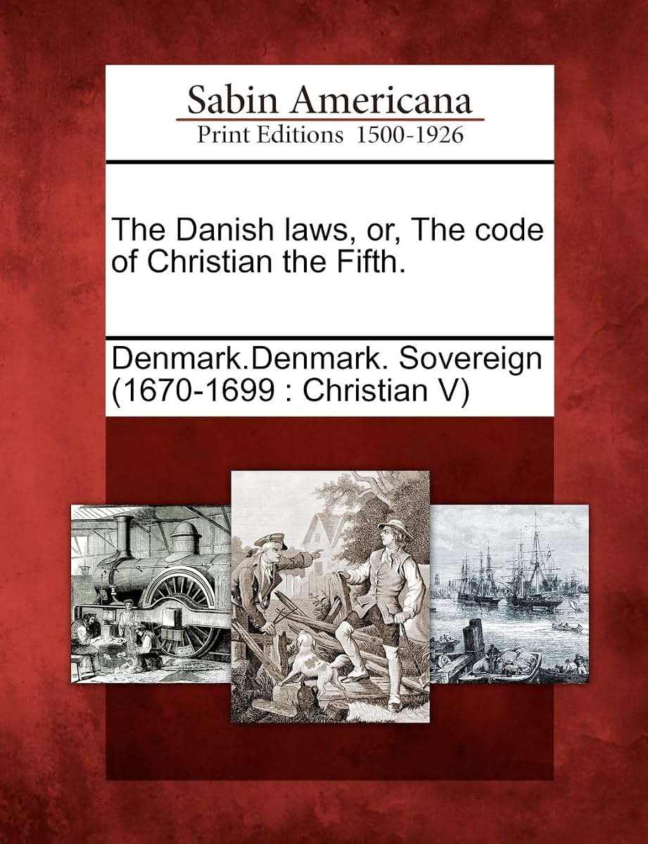 The Danish Laws, Or, the Code of Christian the Fifth.
