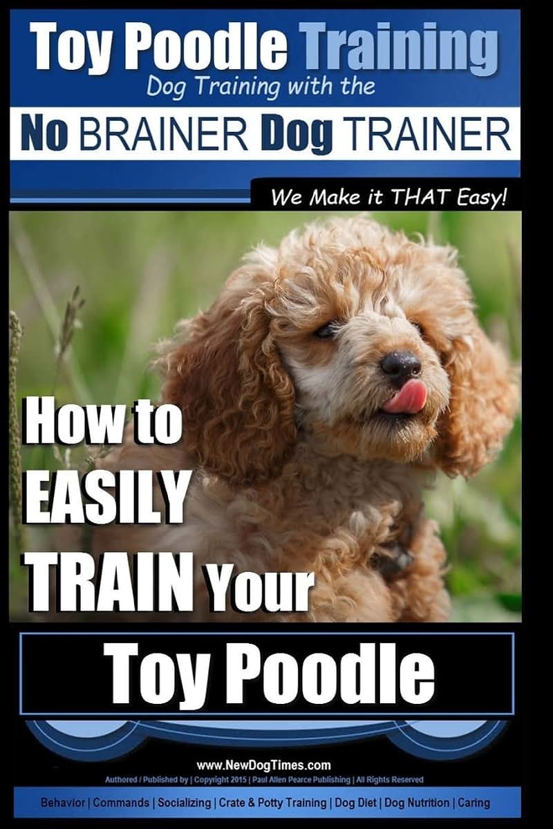 Toy Poodle Training Dog Training with the No BRAINER Dog TRAINER ~ We Make it THAT Easy!: How to EASILY TRAIN Your Toy Poodle