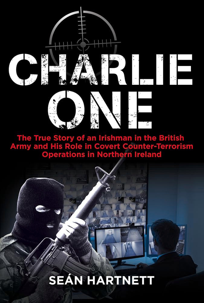 Charlie One: The True Story of an Irishman in the British Army and His Role in Covert Counter-Terrorism Operations in Northern Ireland