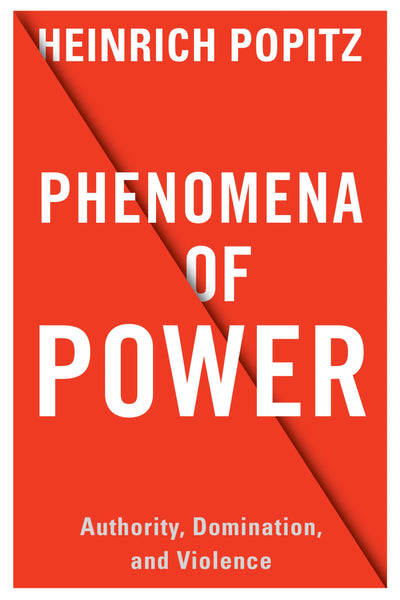 Phenomena of Power: Authority, Domination, and Violence (European Perspectives: A Series in Social Thought and Cultural Criticism)