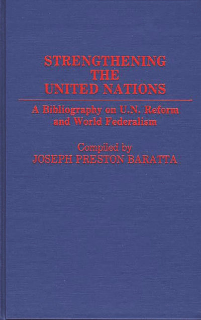 Strengthening the United Nations: A Bibliography on U.N. Reform and World Federalism (Bibliographies and Indexes in World History)