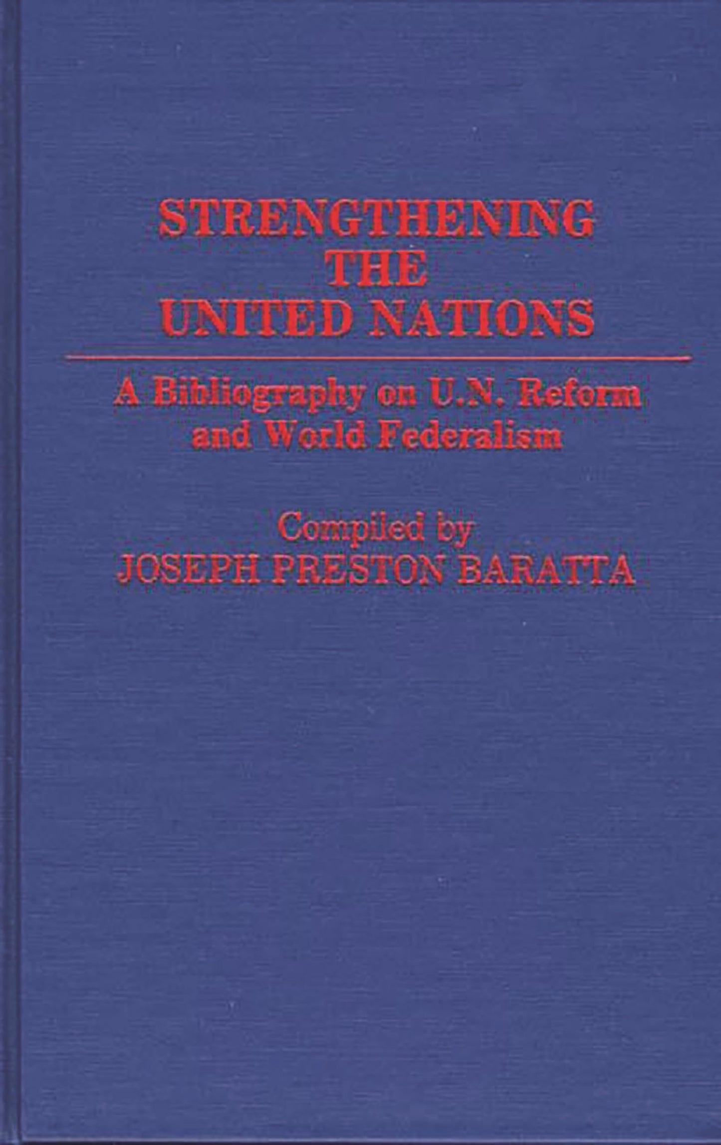 Strengthening the United Nations: A Bibliography on U.N. Reform and World Federalism (Bibliographies and Indexes in World History)