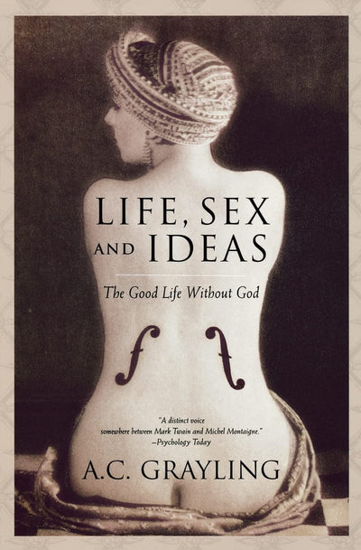 Life, Sex and Ideas: The Good Life without God by Grayling,