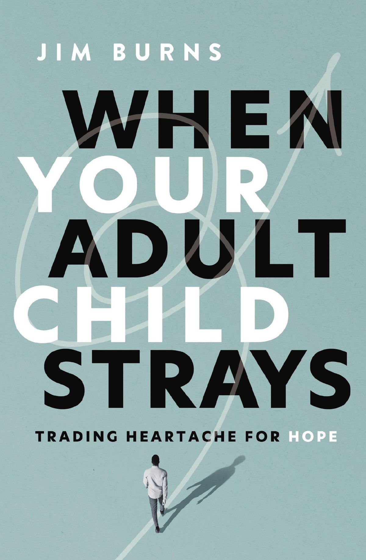 When Your Adult Child Strays: Trading Heartache for Hope