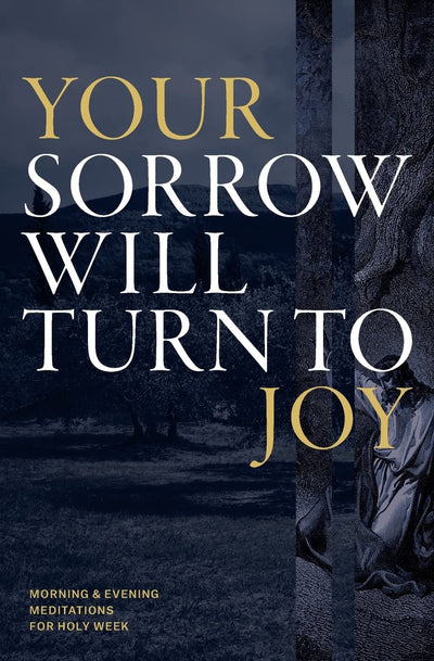 Your Sorrow Will Turn to Joy: Morning & Evening Meditations for Holy Week