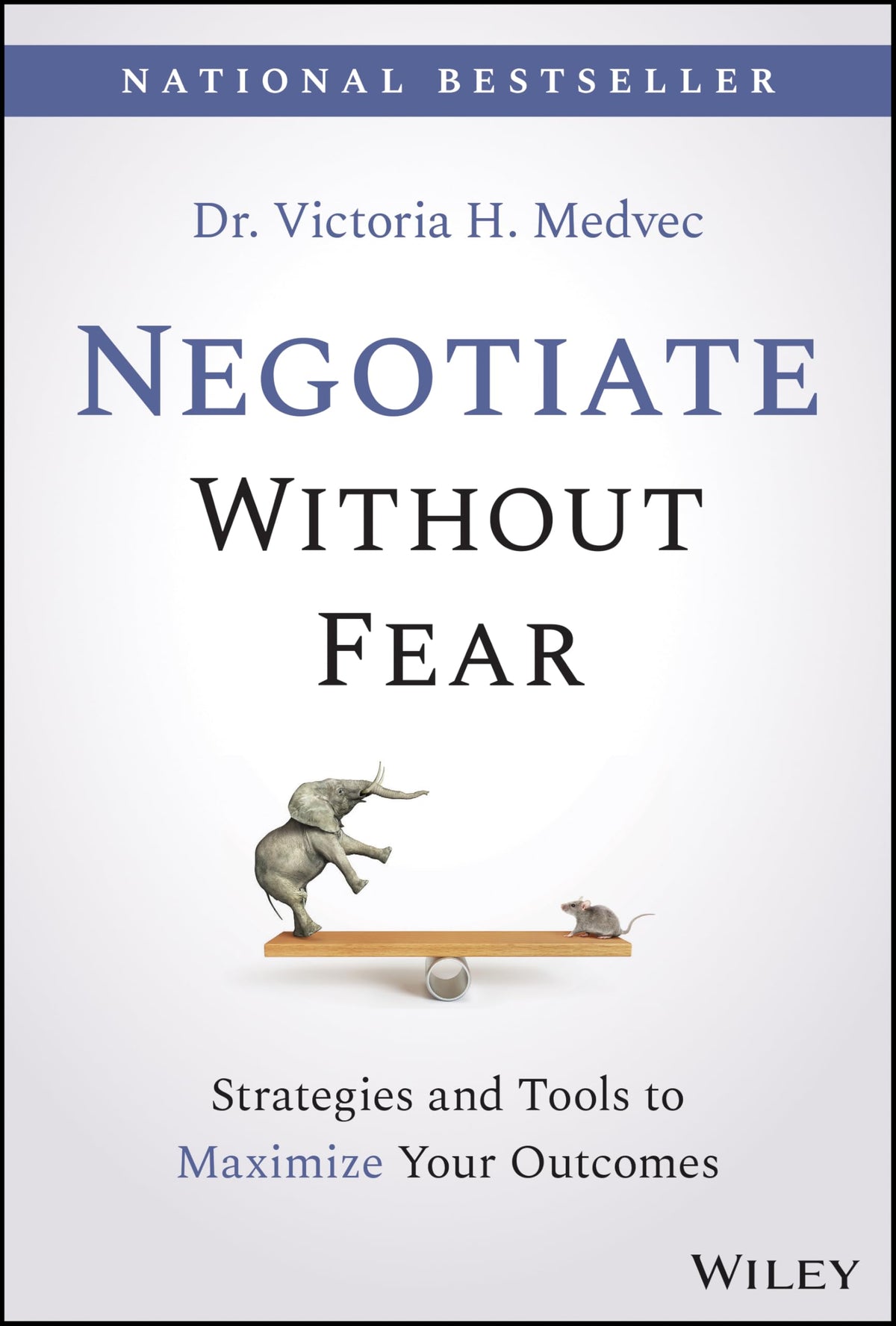 Negotiate Without Fear: Strategies and Tools to Maximize Your Outcomes