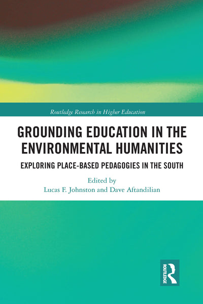 Grounding Education in Environmental Humanities: Exploring Place-Based Pedagogies in the South (Routledge Research in Higher Education)