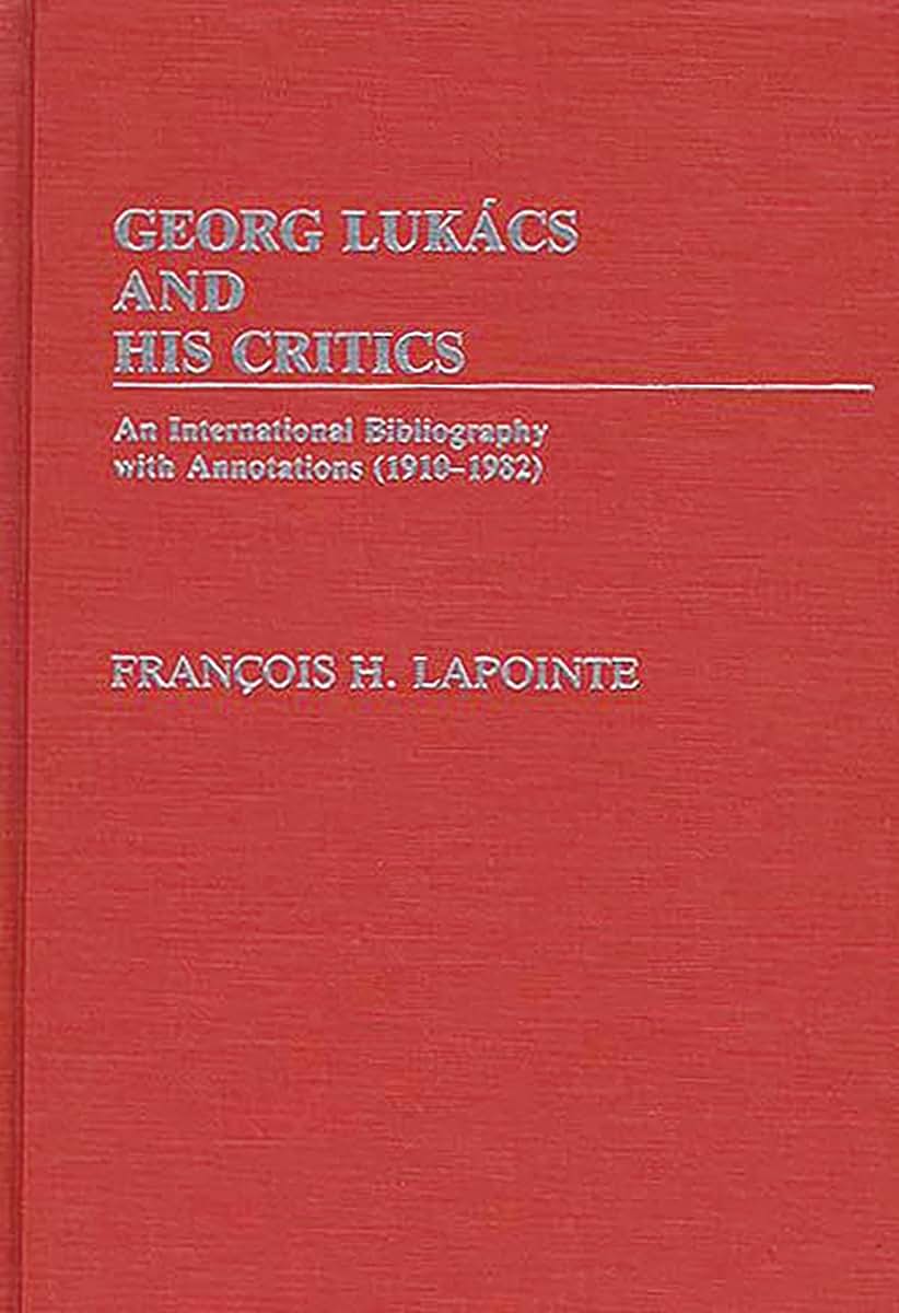 George Lukacs and His Critics: An International Bibliography with Annotations (1910-1982)