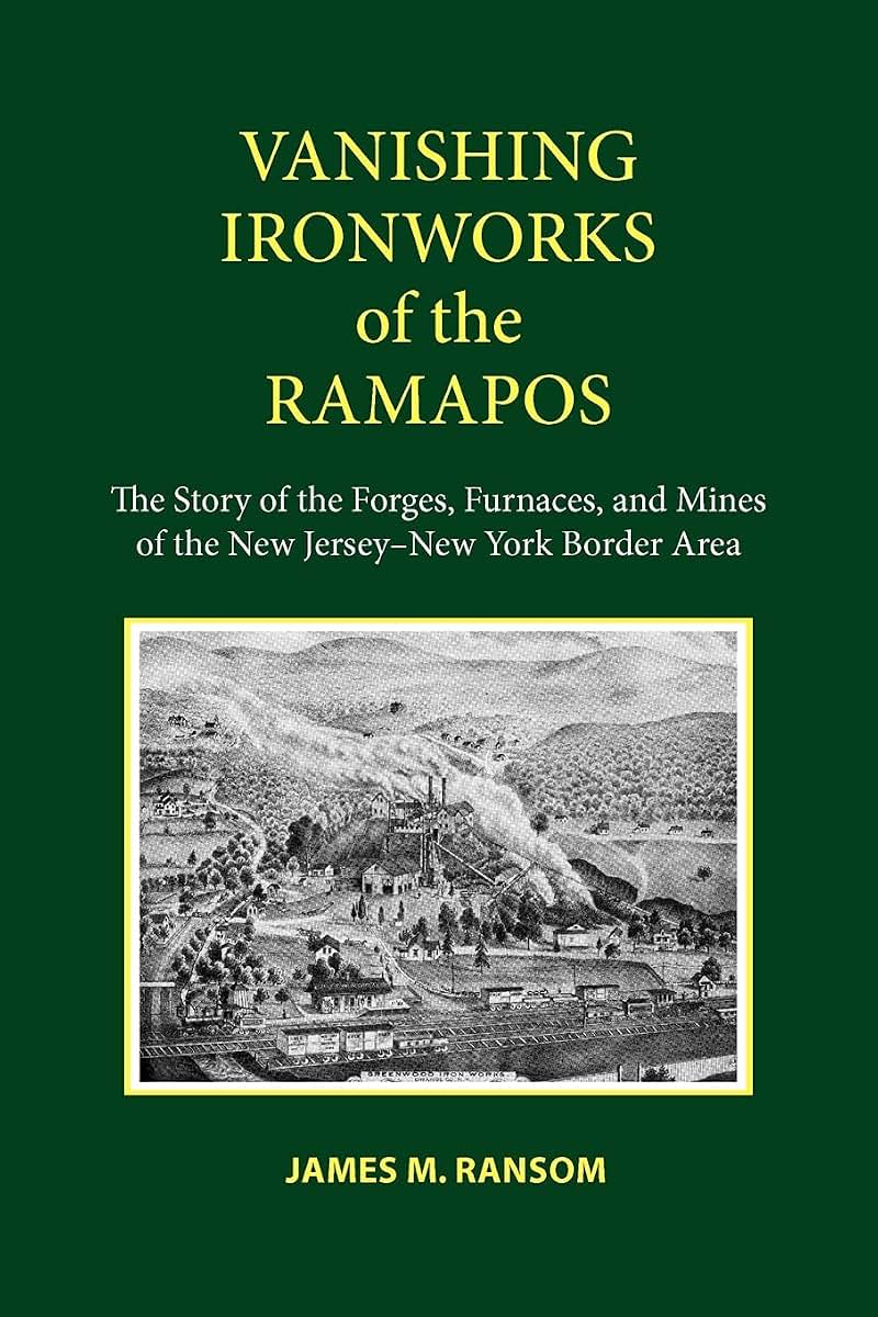 Vanishing Ironworks of the Ramapos: The Story of the Forges, Furnaces, and Mines of the New Jersey-New York Border Area