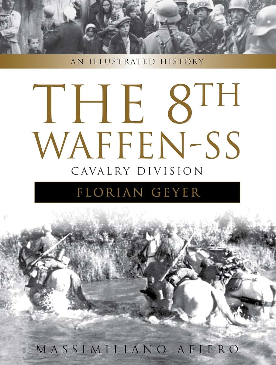 The 8th Waffen-SS Cavalry Division "Florian Geyer": An Illustrated History (Divisions of the Waffen-SS, 4)