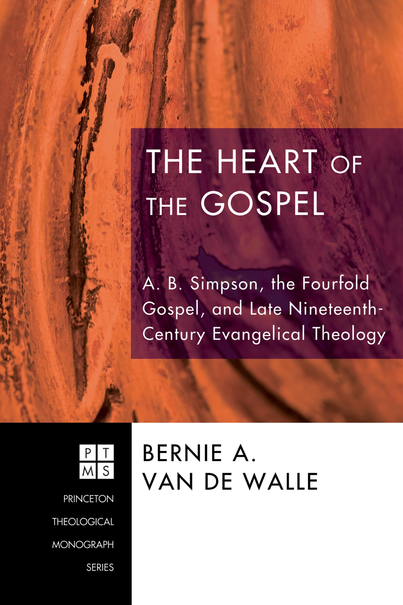 The Heart of the Gospel: A. B. Simpson, the Fourfold Gospel, and Late Nineteenth-Century Evangelical Theology (Princeton Theological Monograph)