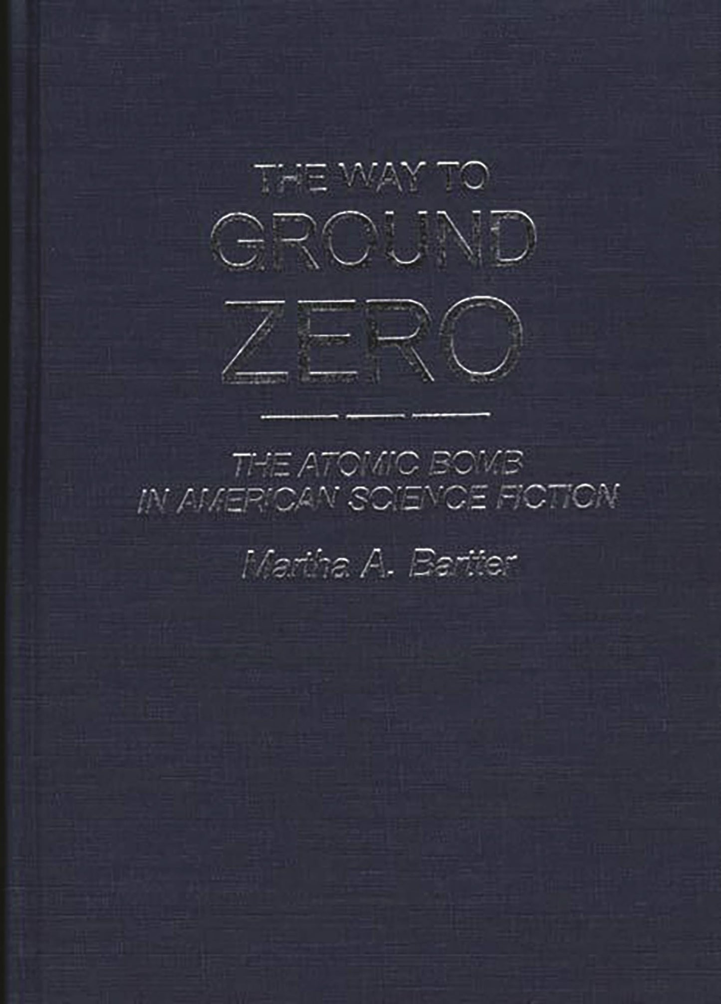 The Way to Ground Zero: The Atomic Bomb in American Science Fiction (Contributions to the Study of Science Fiction and Fantasy)