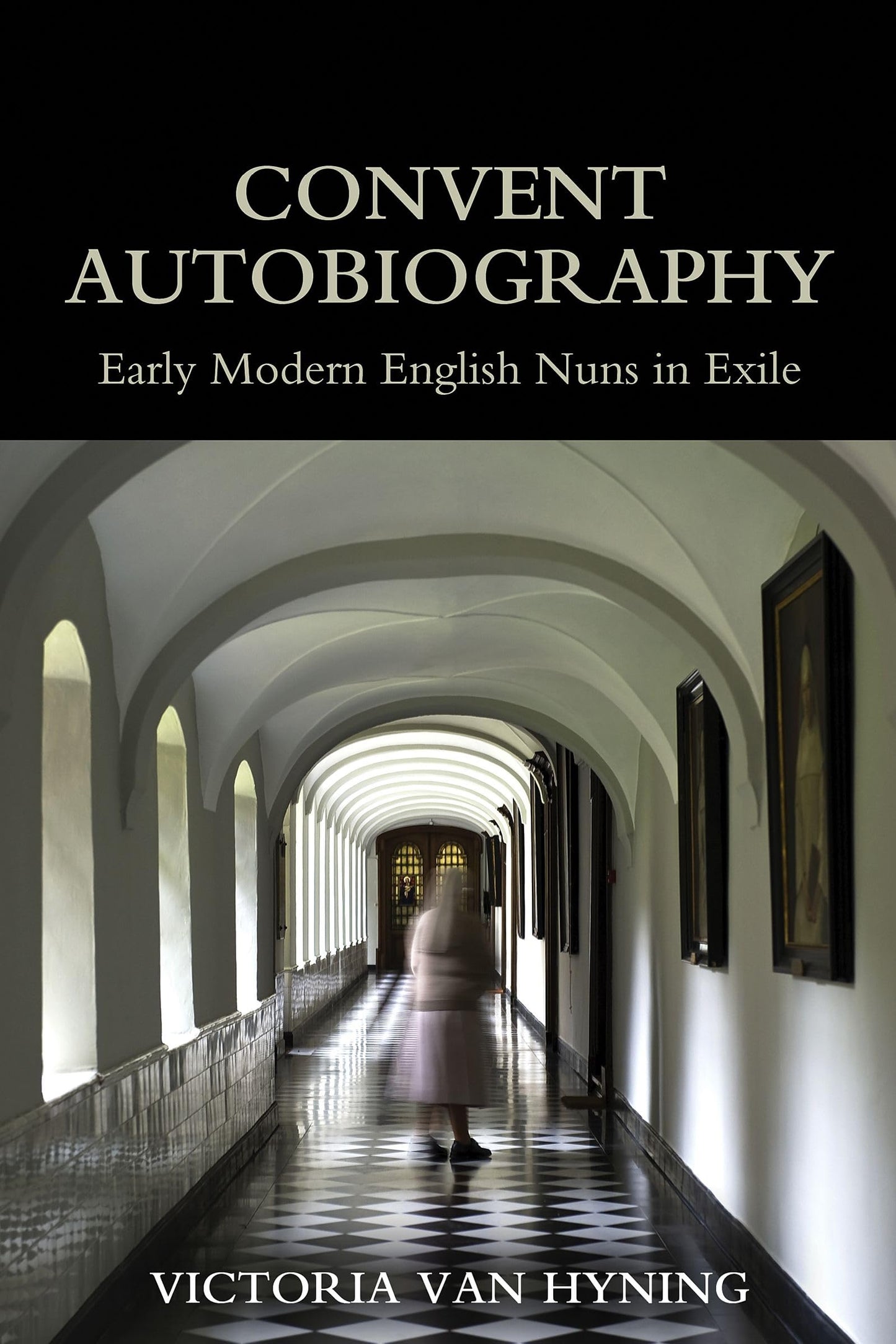 Convent Autobiography: Early Modern English Nuns in Exile (British Academy Monographs)