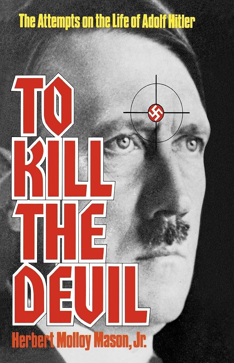 To Kill the Devil: The Attempts on the Life of Adolph Hitler