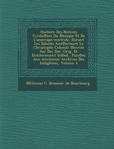 Histoire Des Nations Civilis Ees Du Mexique Et de L'Amerique-Centrale, Durant Les Silecles Ant Erieurs La Christophe Colomb: Ecrite Sur Des Doc. Orig. (French Edition)