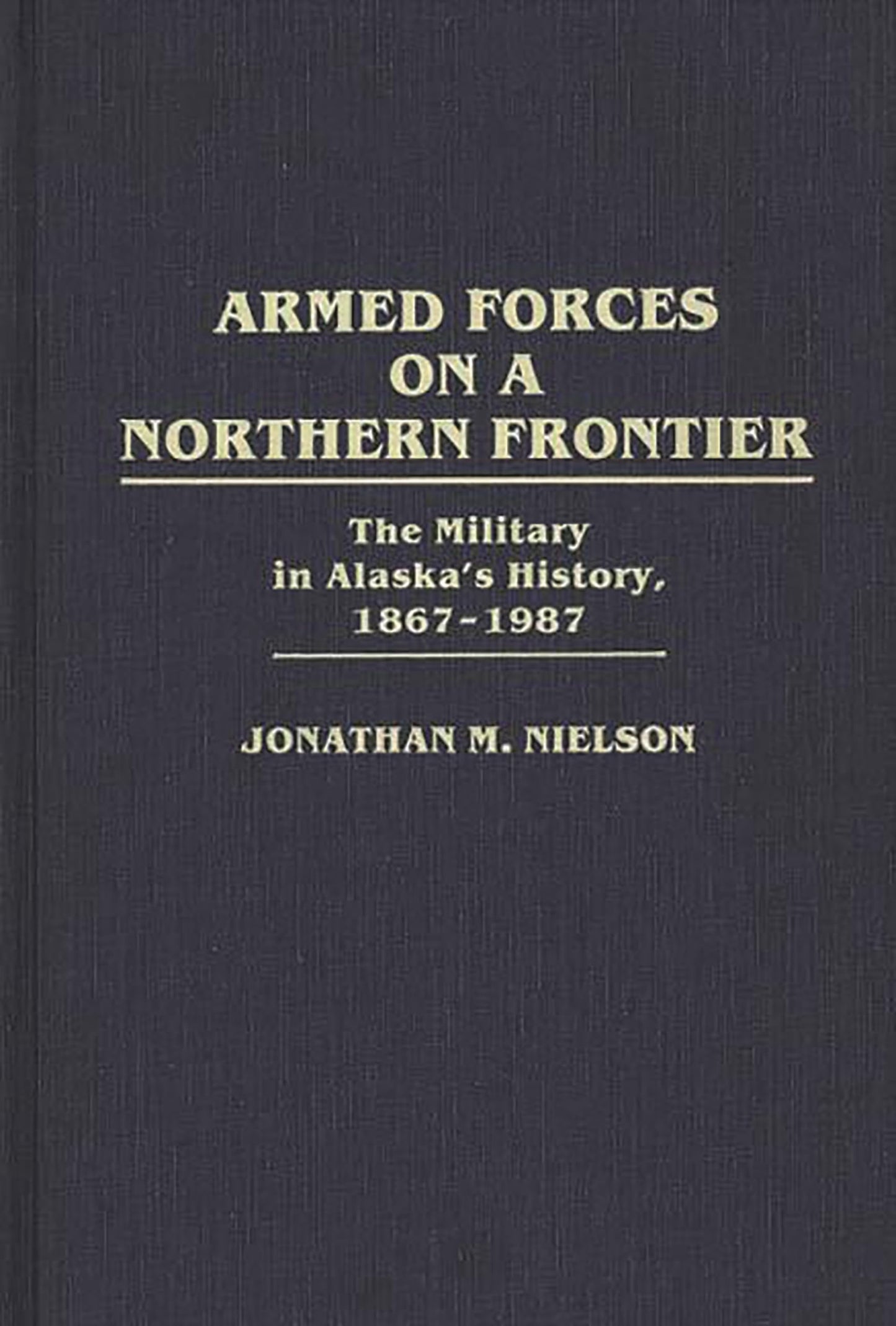 Armed Forces on a Northern Frontier: The Military in Alaska's History, 1867-1987 (Contributions in Military Studies)