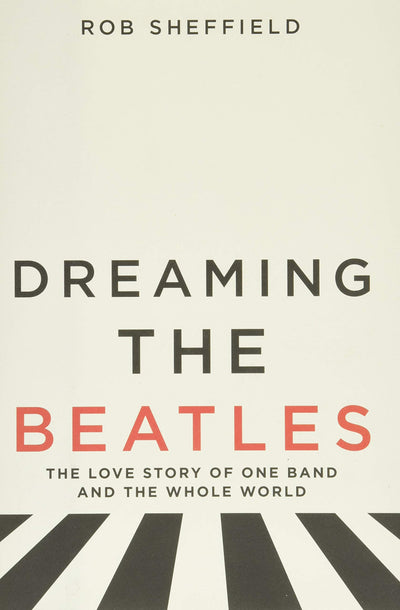 Dreaming the Beatles: The Love Story of One Band and the Who
