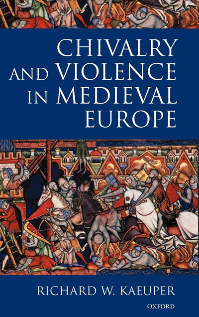 Chivalry and Violence in Medieval Europe by Kaeuper, Richard