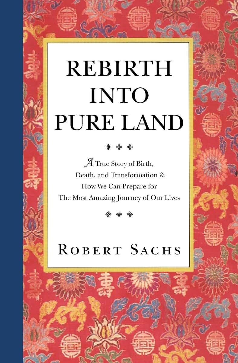 Rebirth Into Pure Land: A True Story of Birth, Death, and Transformation & How We Can Prepare for The Most Amazing Journey of Our Lives
