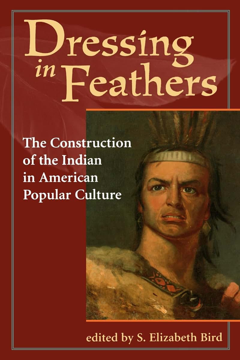 Dressing in Feathers: The Construction of the Indian in American Popular Culture