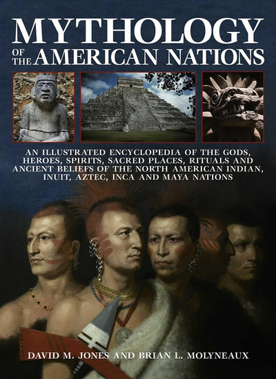 Mythology of the American Nations: An Illustrated Encyclopedia Of The Gods, Heroes, Spirits And Sacred Places, Rituals And Ancient Beliefs Of The ... Indian, Inuit, Aztec, Inca And Maya Nations