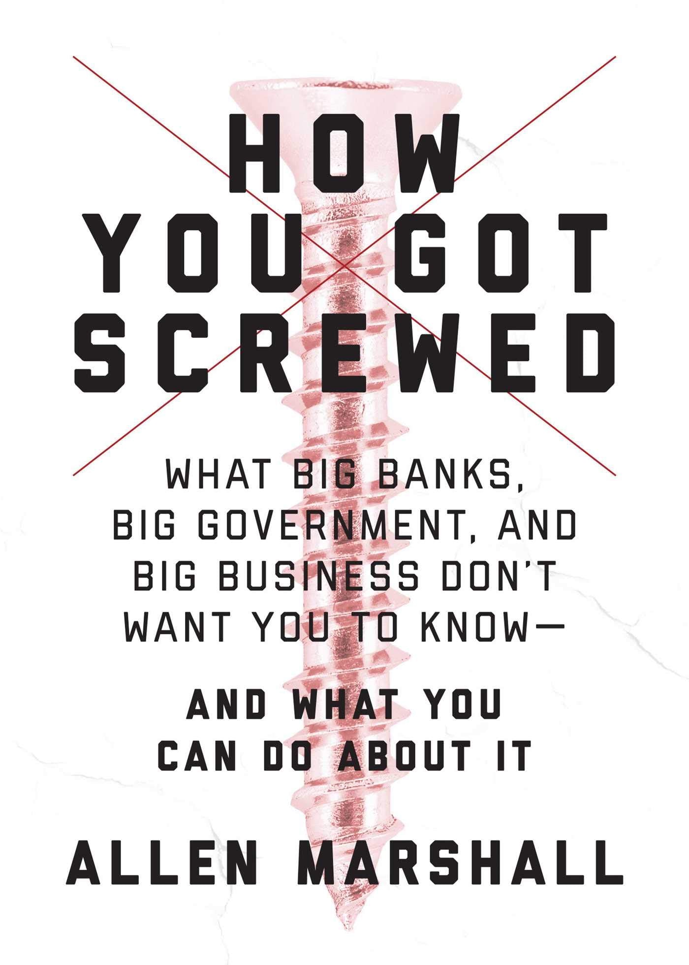 How You Got Screwed: What Big Banks, Big Government, and Big Business Don't Want You to Know-and What You Can Do About It
