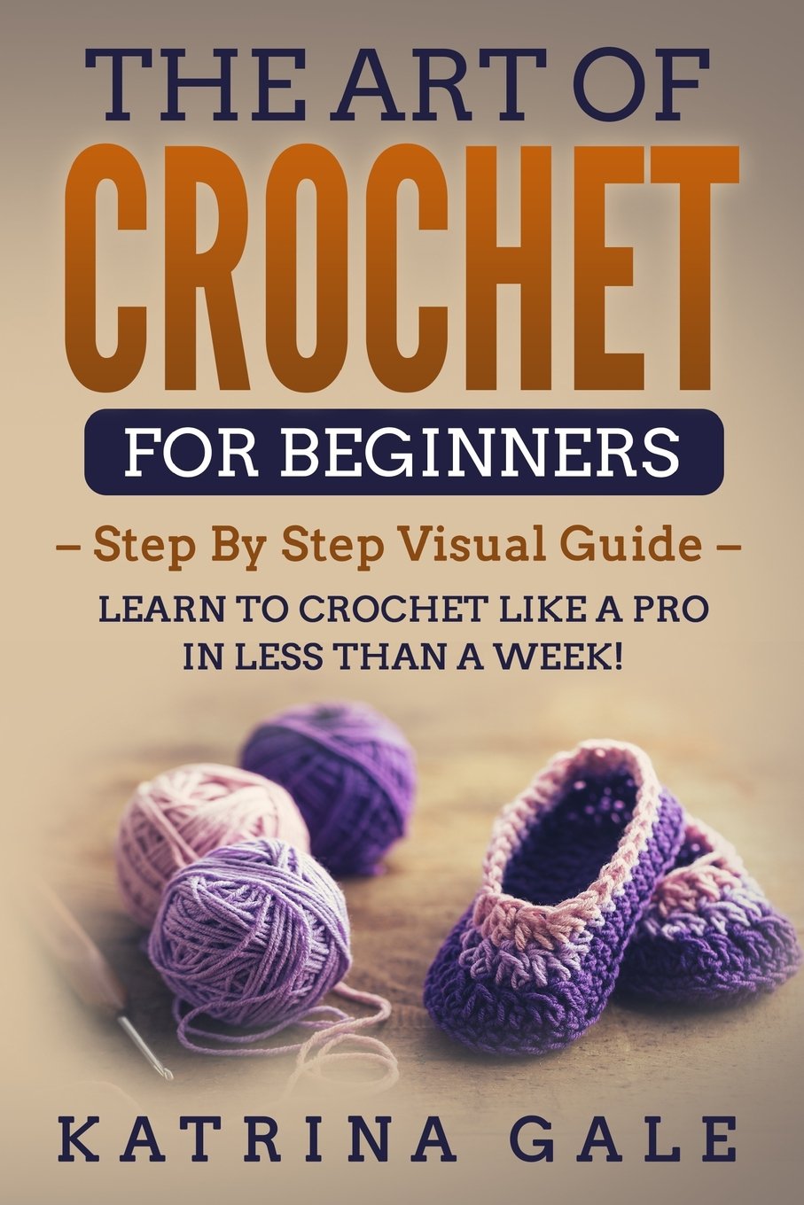 The Art of Crochet for Beginners: Step By Step Visual Guide - Learn to Crochet Like a Pro in Less than a Week!
