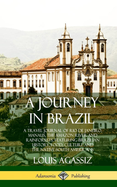 A Journey in Brazil: A Travel Journal of Rio de Janeiro, Manaus, the Amazon River and Rainforests, Featuring Brazilian History, Food, Culture and the Native South Americans (Hardcover)