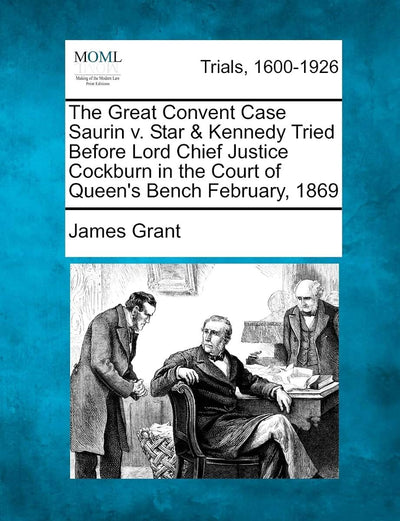 The Great Convent Case Saurin V. Star & Kennedy Tried Before Lord Chief Justice Cockburn in the Court of Queen's Bench February, 1869