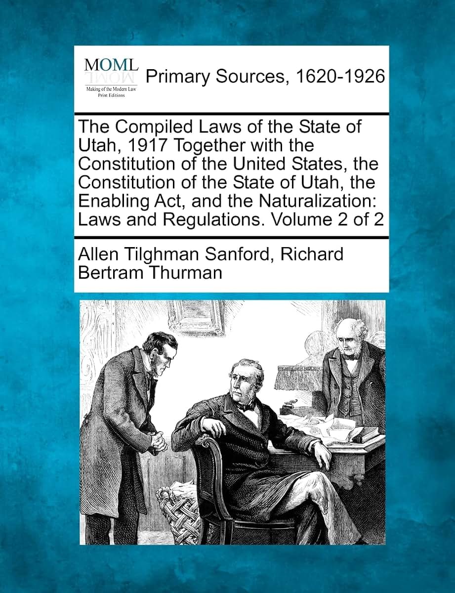 The Compiled Laws of the State of Utah, 1917 Together with the Constitution of the United States, the Constitution of the State of Utah, the Enabling ... Laws and Regulations. Volume 2 of 2