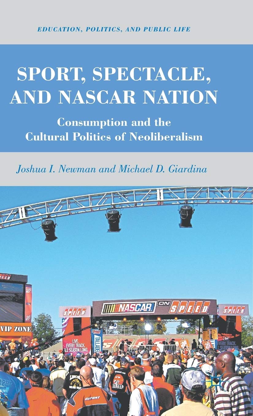 Sport, Spectacle, and NASCAR Nation: Consumption and the Cultural Politics of Neoliberalism (Education, Politics and Public Life)