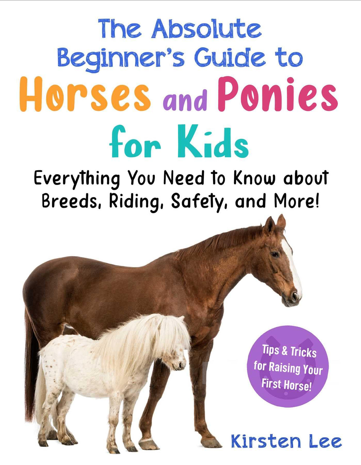 The Best Beginner's Guide to Horses and Ponies for Kids: Everything You Need to Know about Breeds, Riding, Safety, and More! (Best Beginner's Guide for Kids with Pets)