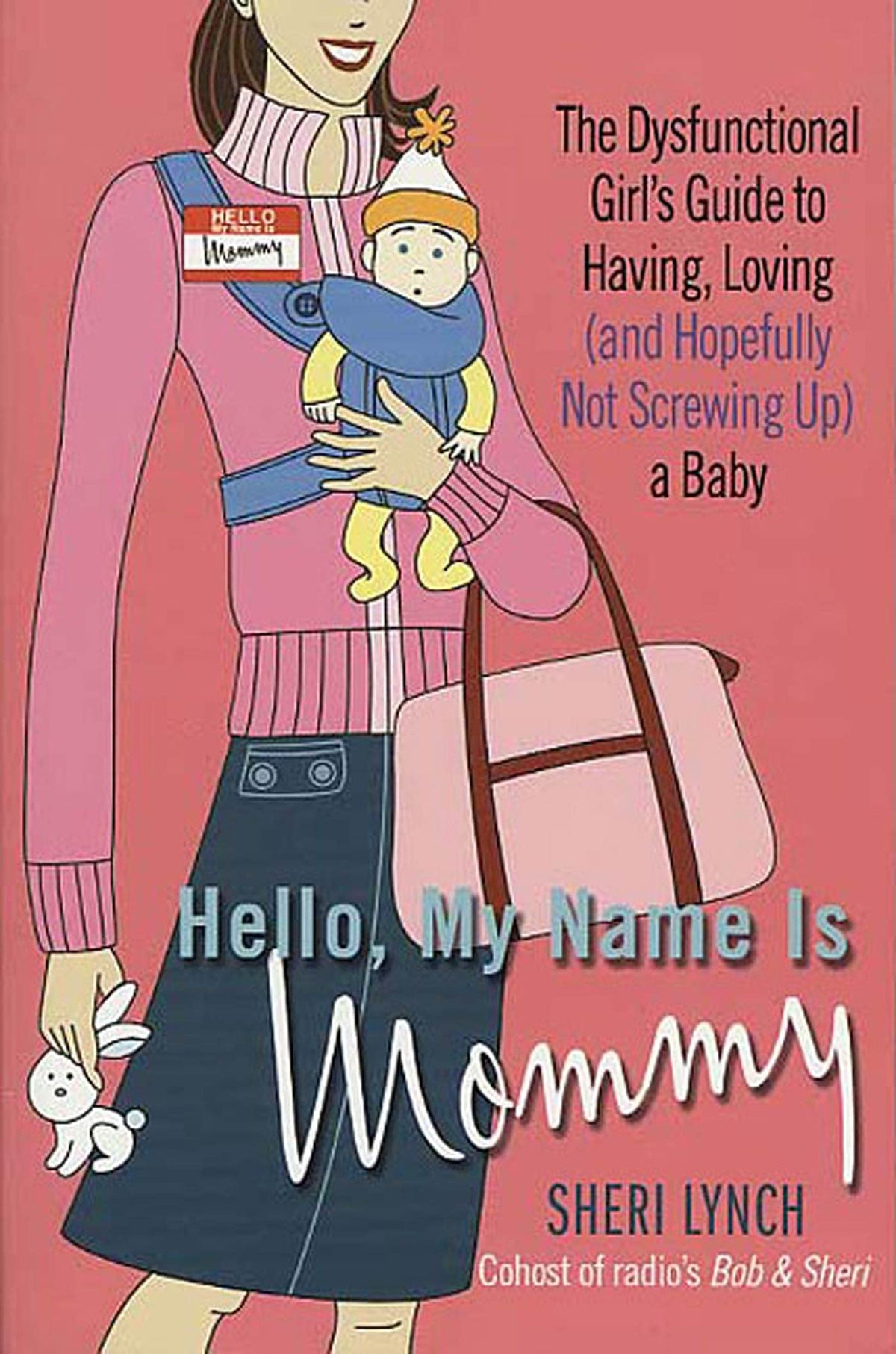 Hello, My Name Is Mommy: The Dysfunctional Girl's Guide to Having, Loving (and Hopefully Not Screwing Up) a Baby