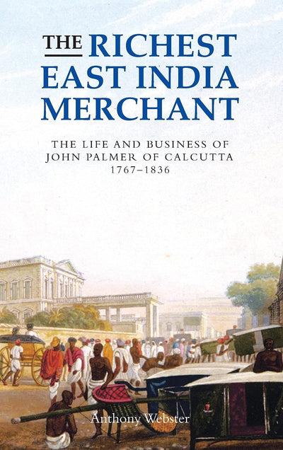 The Richest East India Merchant: The Life and Business of John Palmer of Calcutta, 1767-1836 (Worlds of the East India Company, 1)