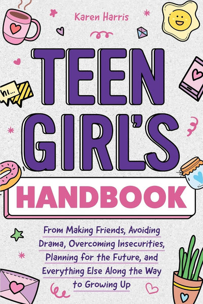 Teen Girl's Handbook: From Making Friends, Avoiding Drama, Overcoming Insecurities, Planning for the Future, and Everything Else Along the Way to Growing Up
