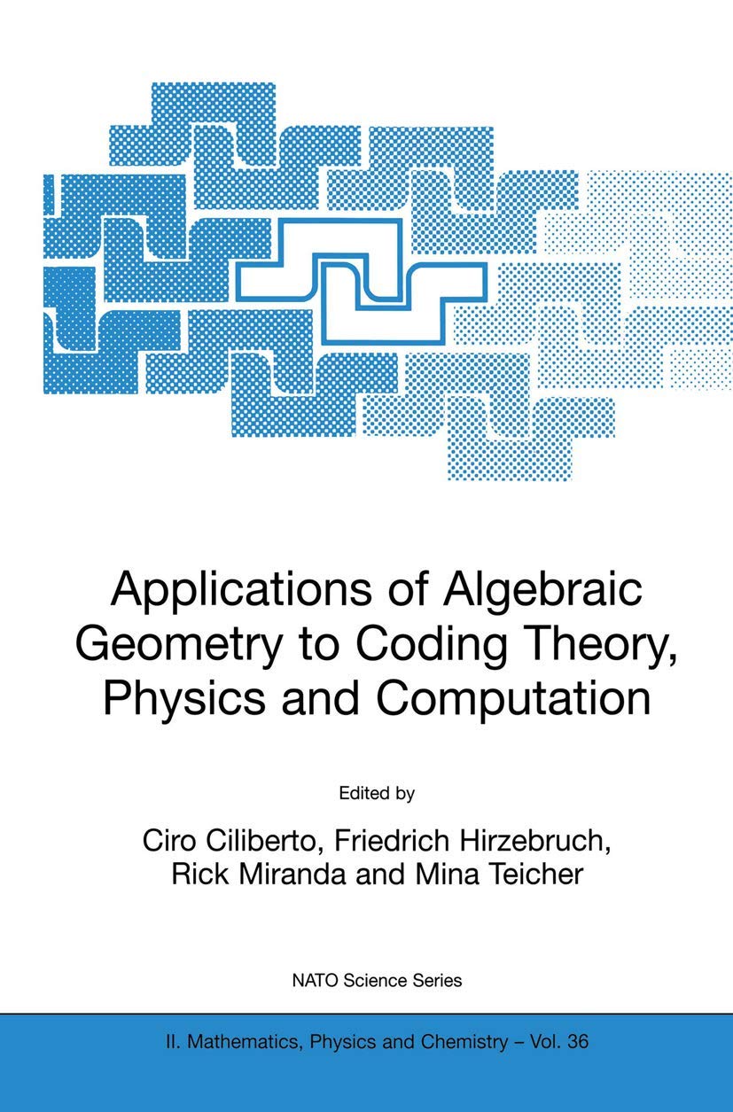 Applications of Algebraic Geometry to Coding Theory, Physics and Computation (NATO Science Series II: Mathematics, Physics and Chemistry, 36)