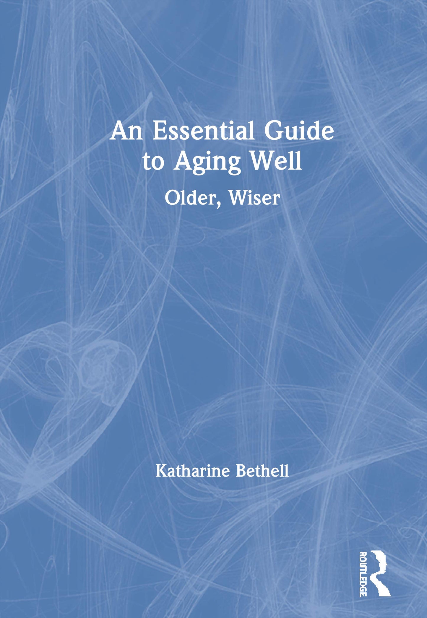 An Essential Guide to Aging Well: Older, Wiser