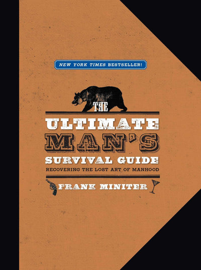 The Ultimate Man's Survival Guide: Rediscovering the Lost Art of Manhood