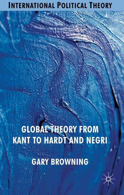 Global Theory from Kant to Hardt and Negri (International Political Theory)