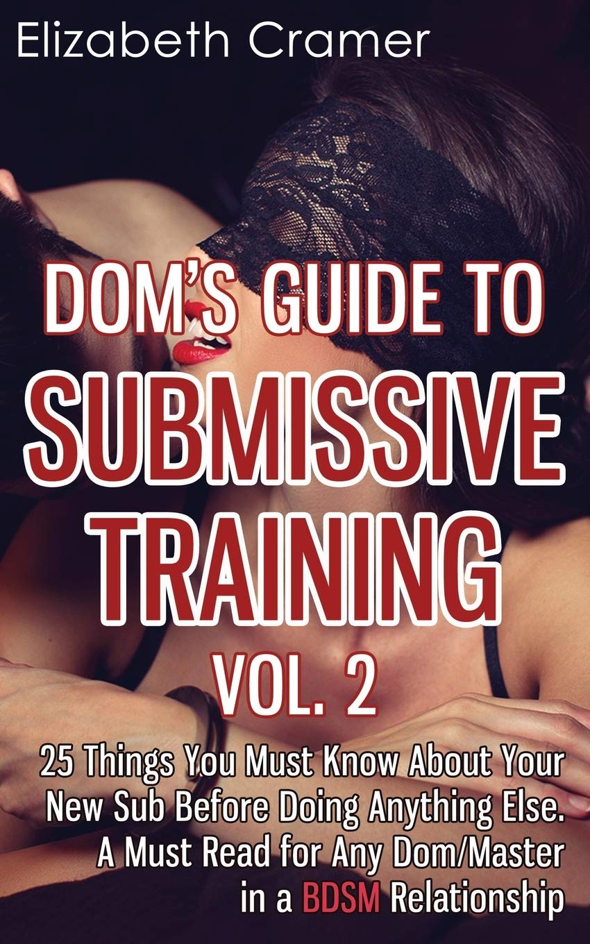 Dom's Guide To Submissive Training Vol. 2: 25 Things You Must Know About Your New Sub Before Doing Anything Else. A Must Read For Any Dom/Master In A BDSM Relationship (Men's Guide to BDSM)