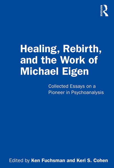 Healing, Rebirth and the Work of Michael Eigen: Collected Essays on a Pioneer in Psychoanalysis