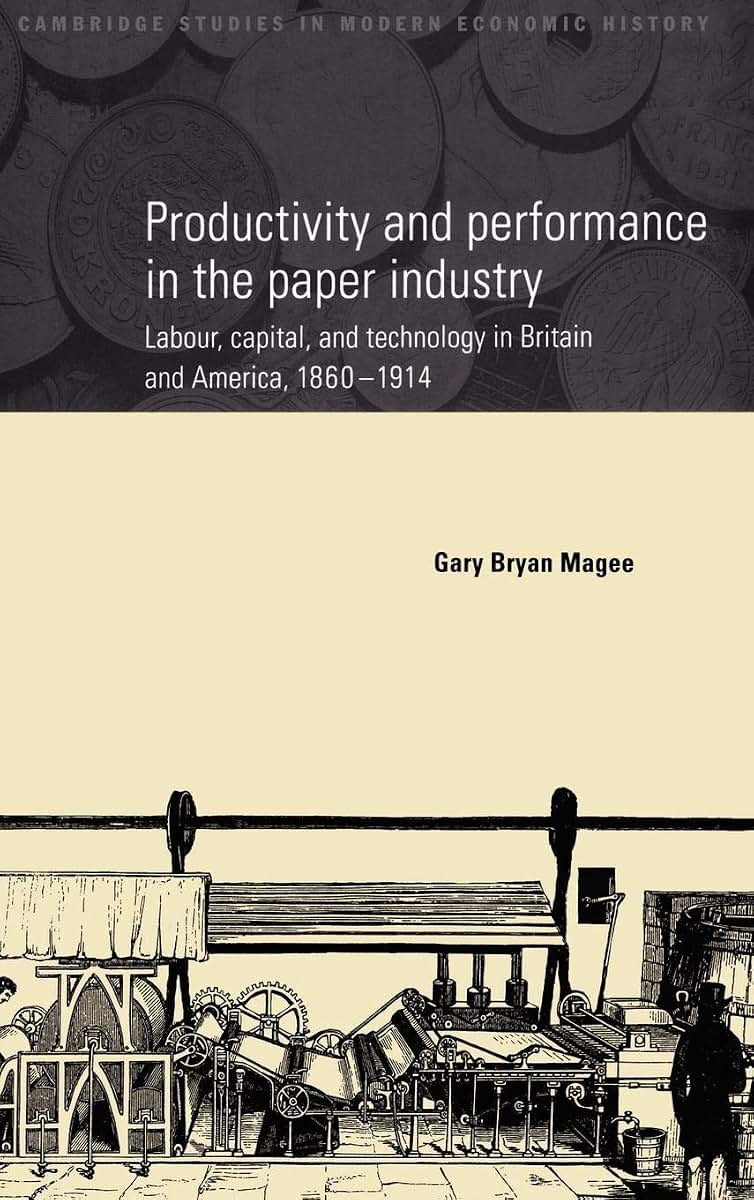 Productivity and Performance in the Paper Industry: Labour, Capital and Technology in Britain and America, 1860-1914 (Cambridge Studies in Modern Economic History, Series Number 4)