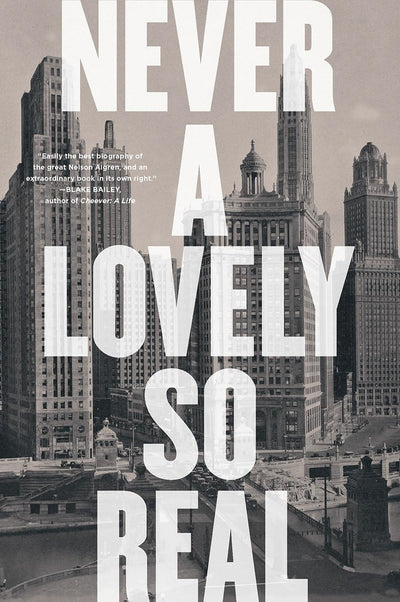 Never a Lovely So Real: The Life and Work of Nelson Algren b