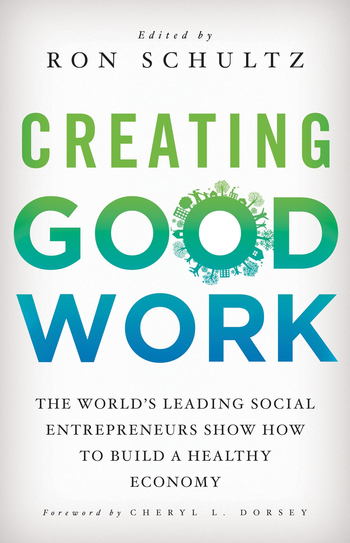 Creating Good Work: The Worlds Leading Social Entrepreneurs Show How to Build A Healthy Economy