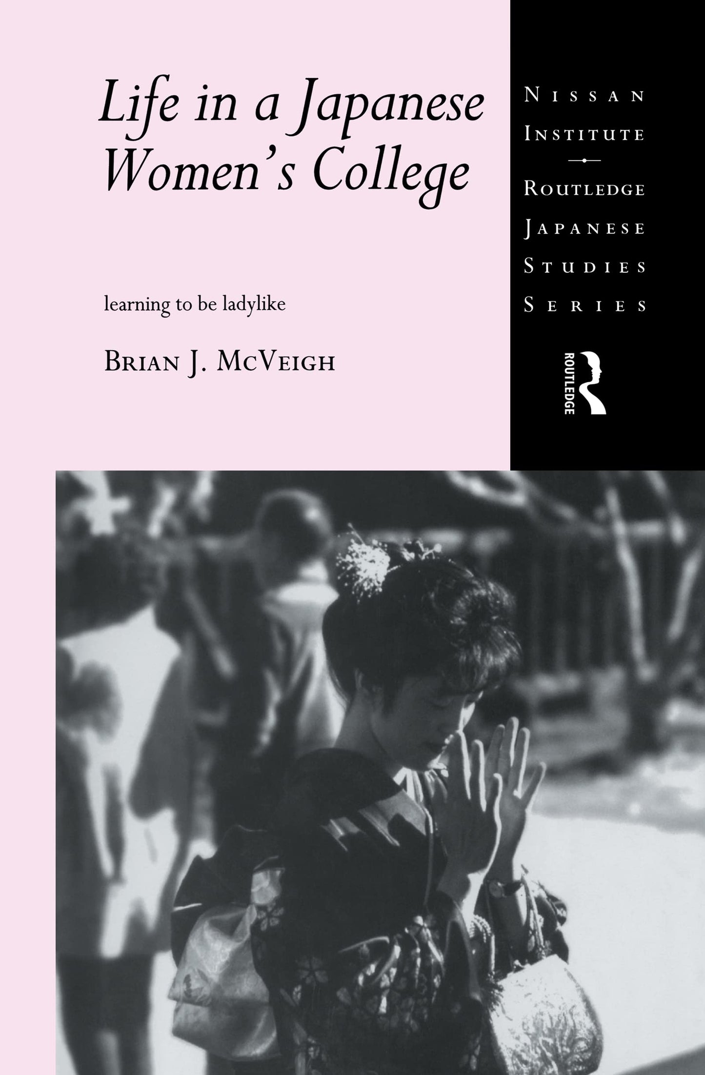 Life in a Japanese Women's College: Learning to be Ladylike (Nissan Institute/Routledge Japanese Studies)