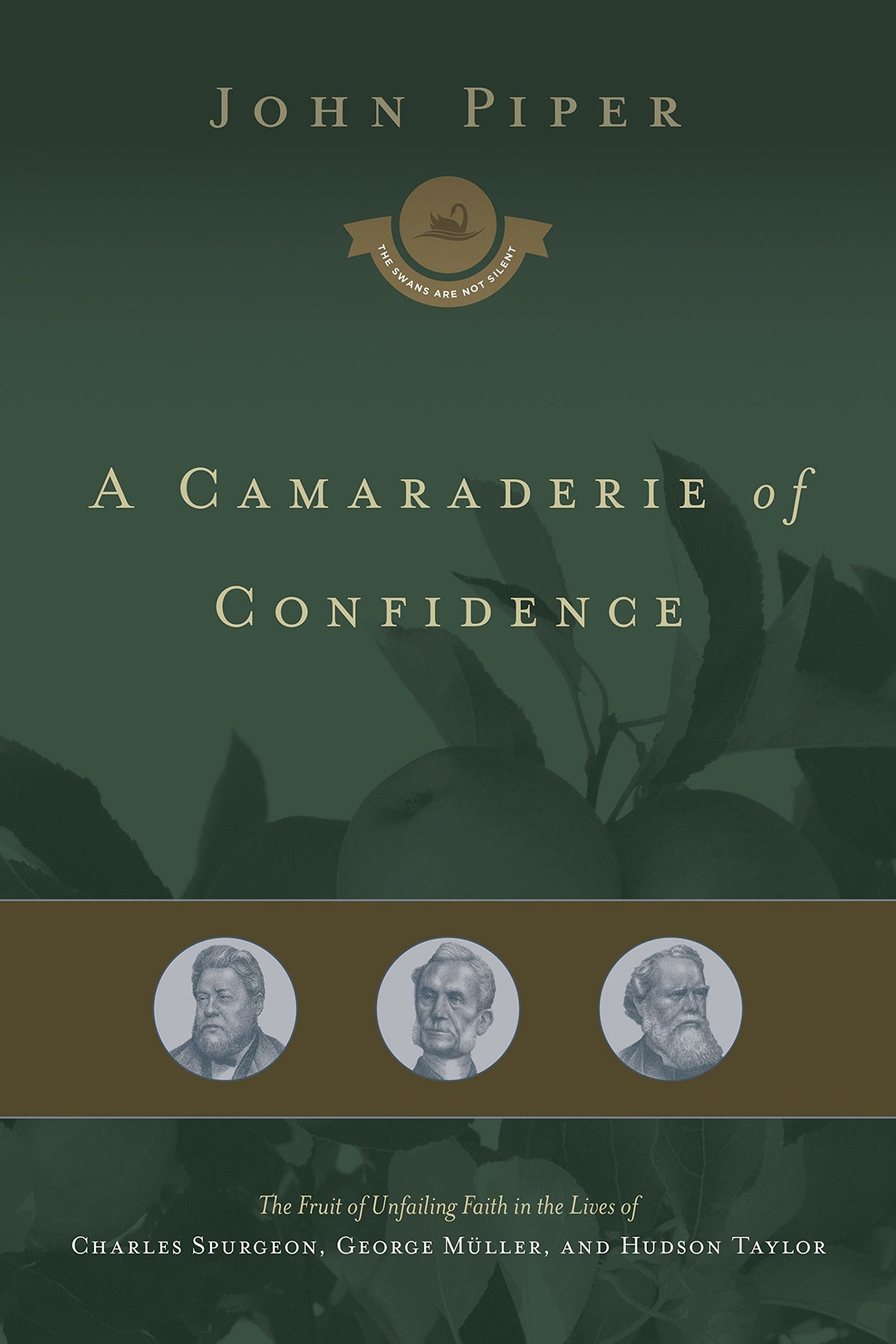 A Camaraderie of Confidence: The Fruit of Unfailing Faith in the Lives of Charles Spurgeon, George Mller, and Hudson Taylor (Volume 7)